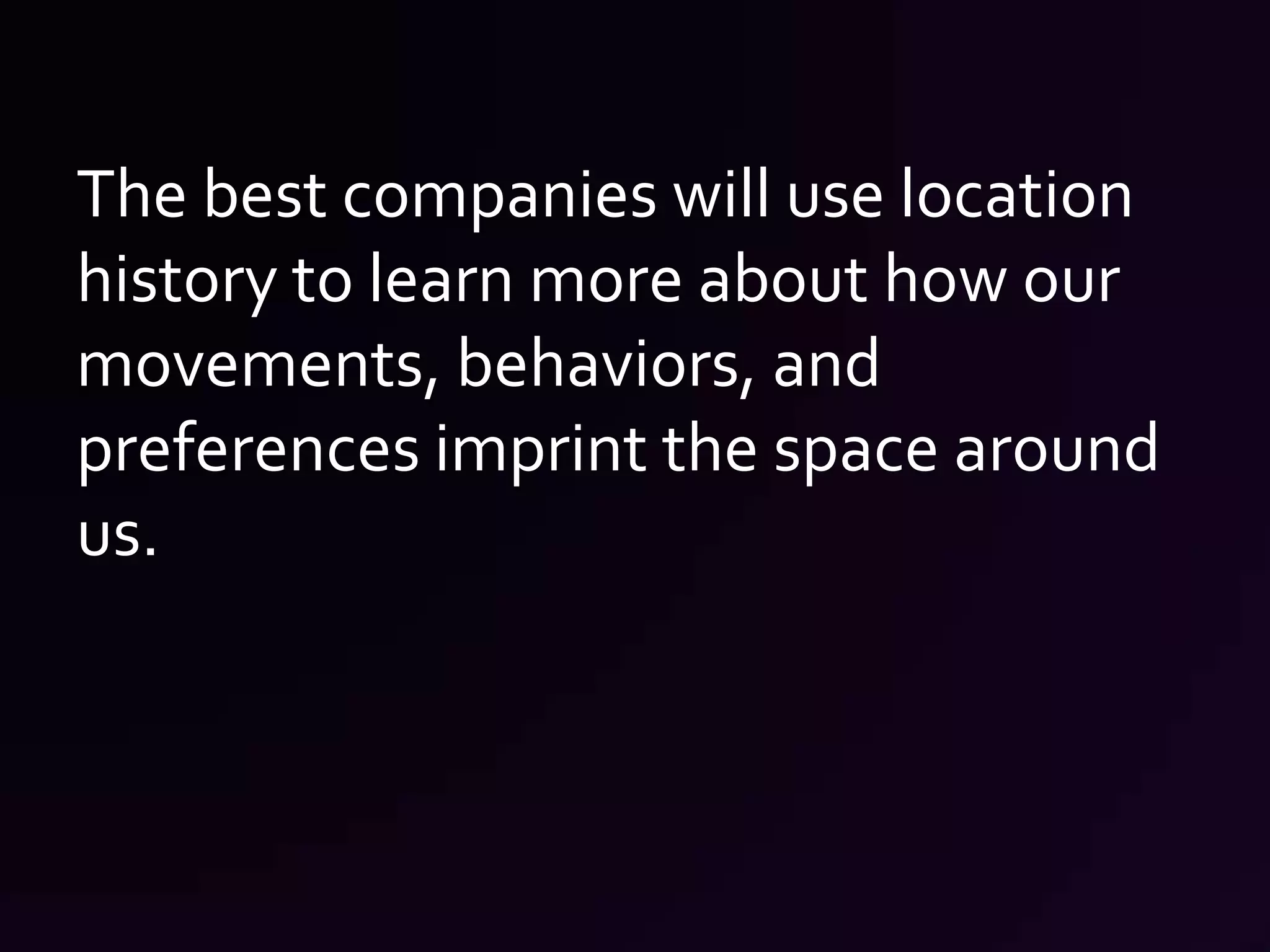 The best companies will use location history to learn more about how our movements, behaviors, and preferences imprint the space around us.