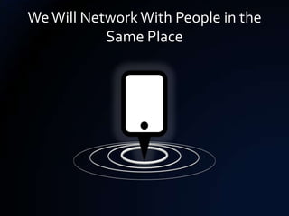 We Will Network With People in the
           Same Place
 