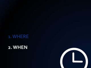 1. WHERE

2. WHEN
 