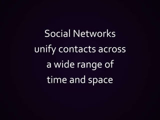 Social Networks unify contacts across a wide range of time and space