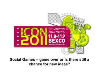 Social Games – game over or is there still a
         chance for new ideas?
 