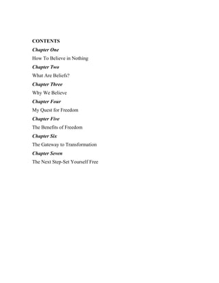 CONTENTS
Chapter One
How To Believe in Nothing
Chapter Two
What Are Beliefs?
Chapter Three
Why We Believe
Chapter Four
My ...