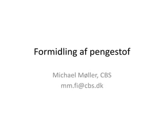 Formidling af pengestof 
Michael Møller, CBS 
mm.fi@cbs.dk 
 