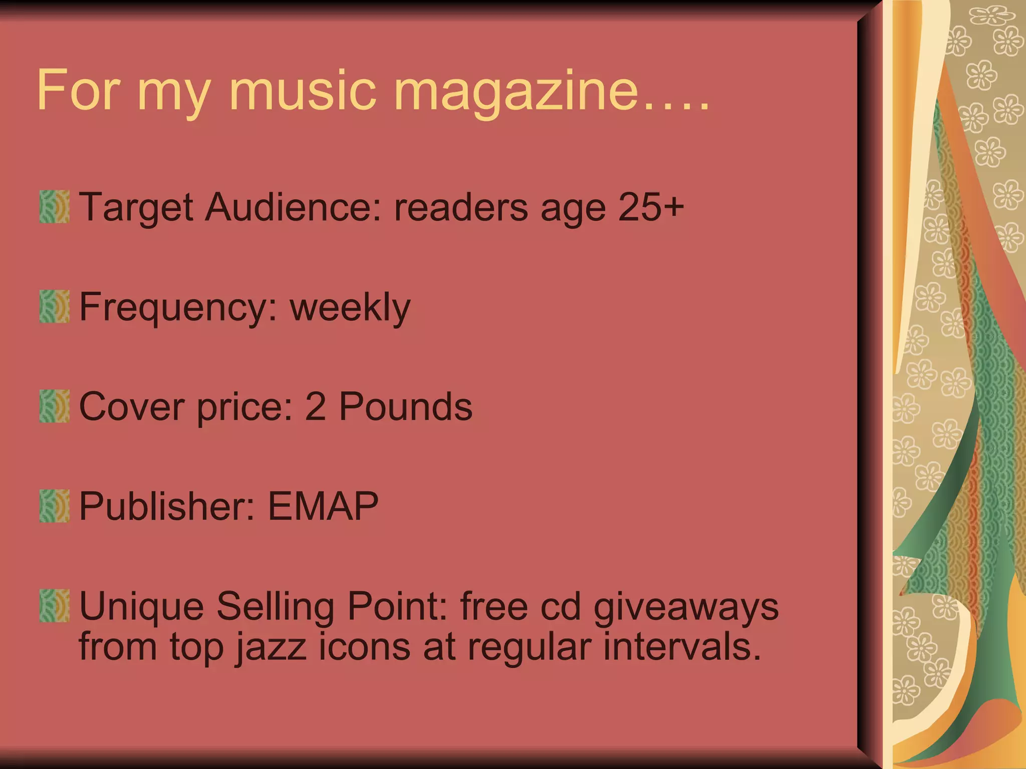 For my music magazine…. Target Audience: readers age 25+ Frequency: weekly Cover price: 2 Pounds Publisher: EMAP Unique Selling Point: free cd giveaways from top jazz icons at regular intervals. 