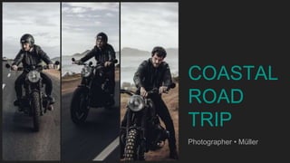 COASTAL
ROAD
TRIP
Photographer • Müller
 