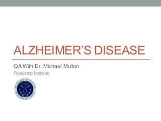 ALZHEIMER’S DISEASE
QA With Dr. Michael Mullan
Roskamp Institute
 