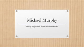 Michael Murphy
Berbagi pengalaman belajar bahasa Indonesia
 