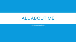 ALL ABOUT ME
By: Michael Murphy
 