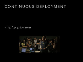 C O N T I N U O U S D E P L O Y M E N T
• ftp *.php to server
 