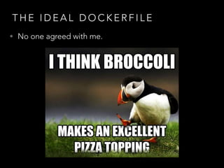 T H E I D E A L D O C K E R F I L E
• No one agreed with me.
 