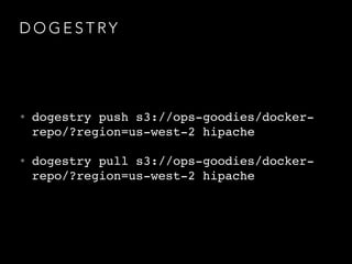 D O G E S T RY
• dogestry push s3://ops-goodies/docker-
repo/?region=us-west-2 hipache!
• dogestry pull s3://ops-goodies/docker-
repo/?region=us-west-2 hipache
 