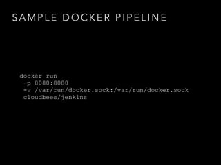 S A M P L E D O C K E R P I P E L I N E
docker run
-p 8080:8080
-v /var/run/docker.sock:/var/run/docker.sock
cloudbees/jenkins
 