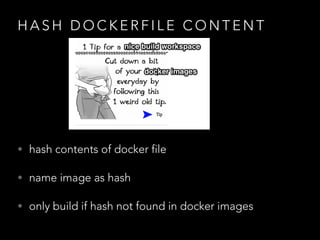 H A S H D O C K E R F I L E C O N T E N T
• hash contents of docker file
• name image as hash
• only build if hash not found in docker images
 