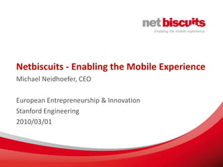 Netbiscuits - Enabling the Mobile Experience Michael Neidhoefer, CEO European Entrepreneurship & Innovation Stanford Engineering 2010/03/01 