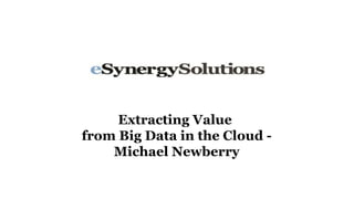 Extracting Value
from Big Data in the Cloud -
    Michael Newberry
 