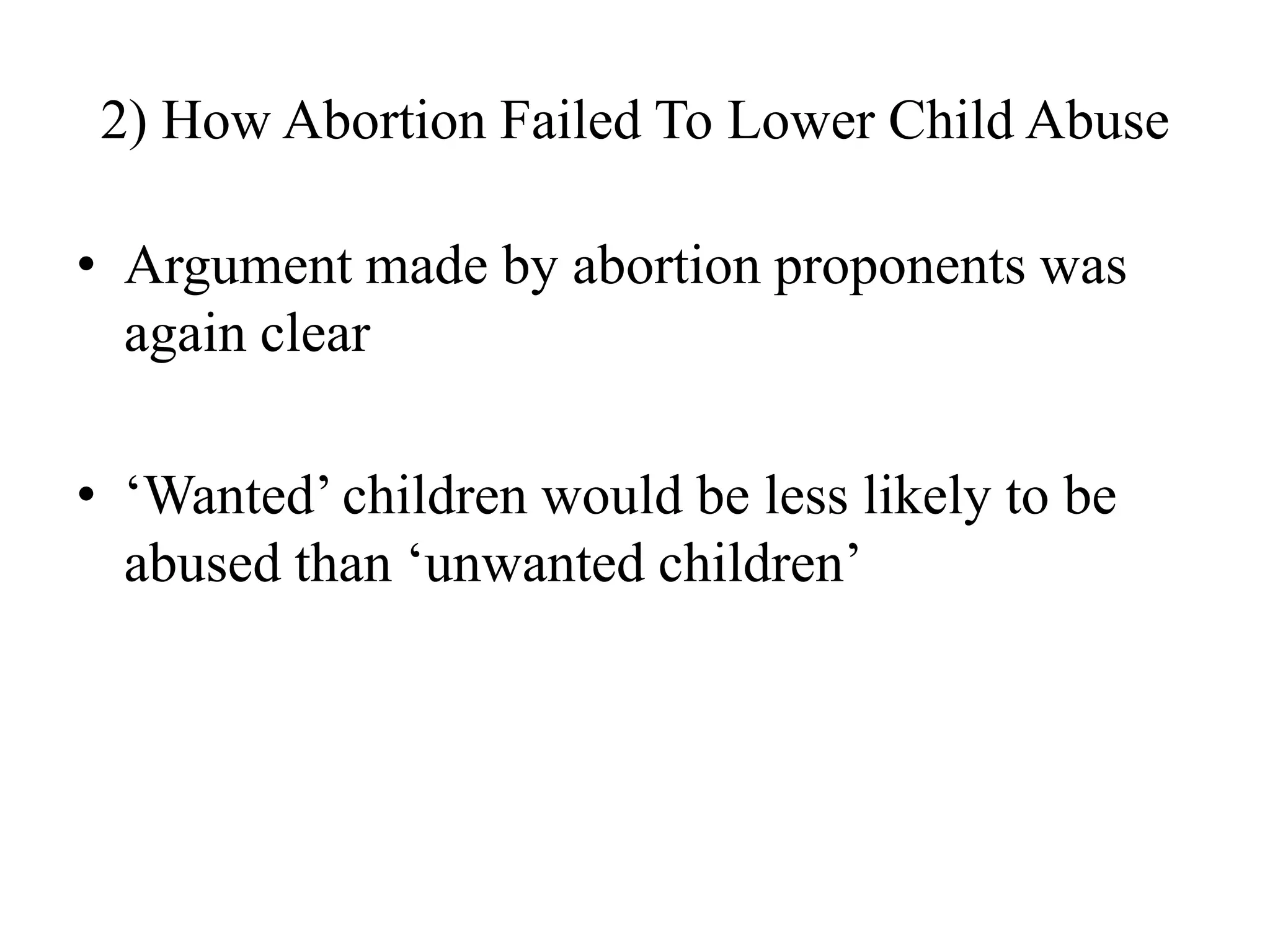 2) How Abortion Failed To Lower Child Abuse

• Argument made by abortion proponents was
  again clear

• „Wanted‟ children would be less likely to be
  abused than „unwanted children‟
 