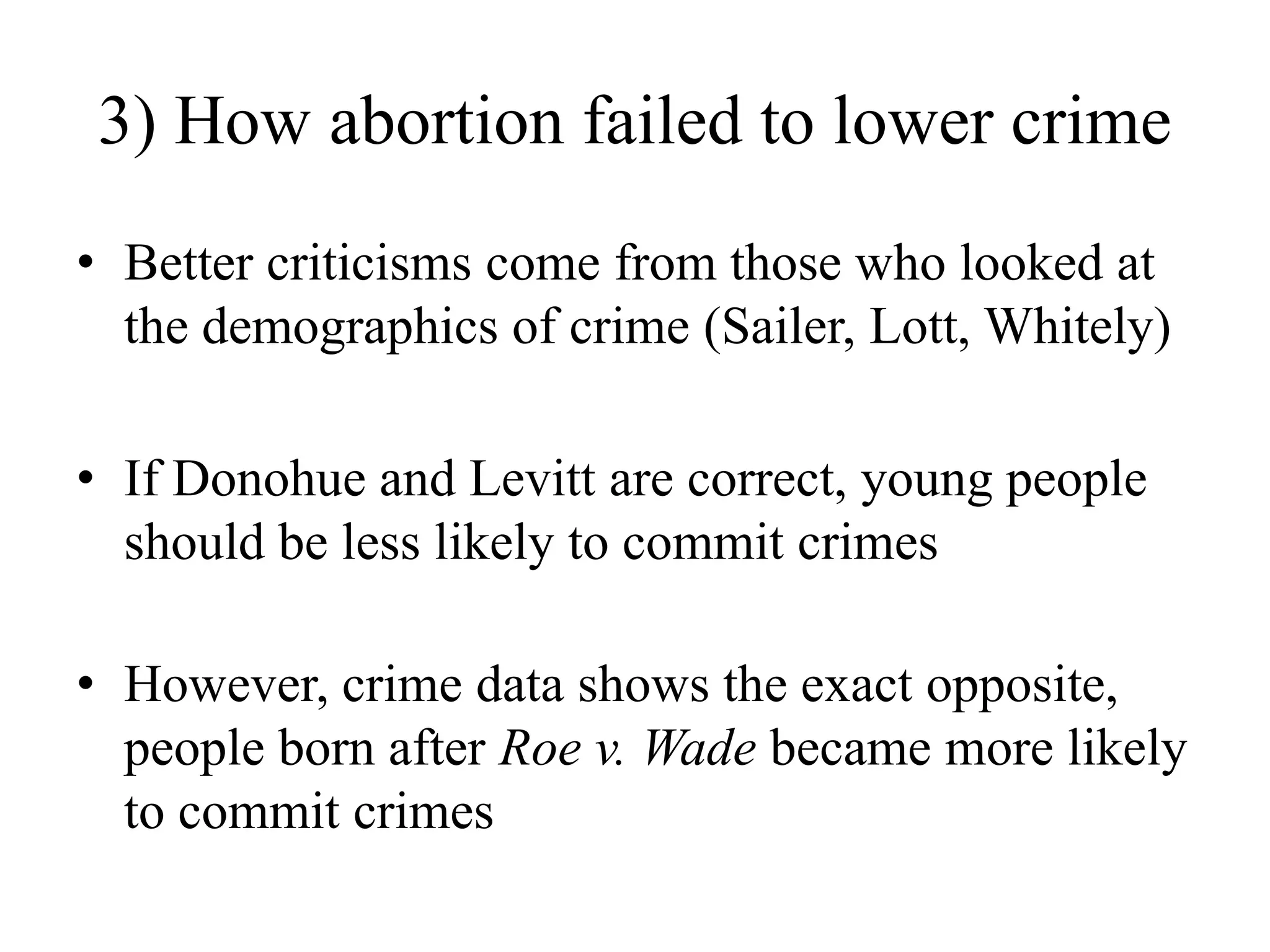 3) How abortion failed to lower crime
• Better criticisms come from those who looked at
  the demographics of crime (Sailer, Lott, Whitely)

• If Donohue and Levitt are correct, young people
  should be less likely to commit crimes

• However, crime data shows the exact opposite,
  people born after Roe v. Wade became more likely
  to commit crimes
 