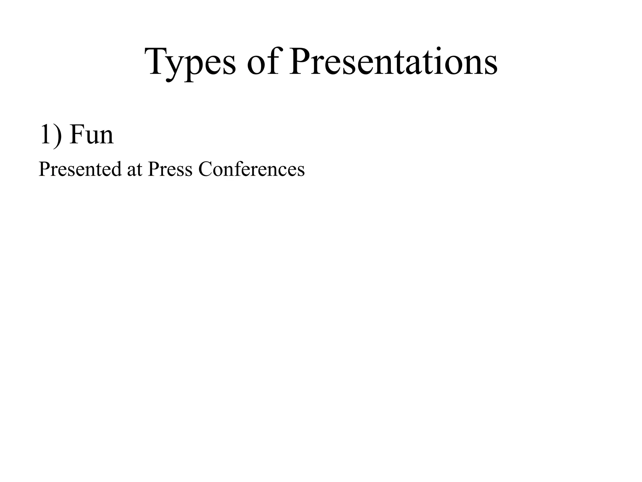 Types of Presentations
1) Fun
Presented at Press Conferences
 