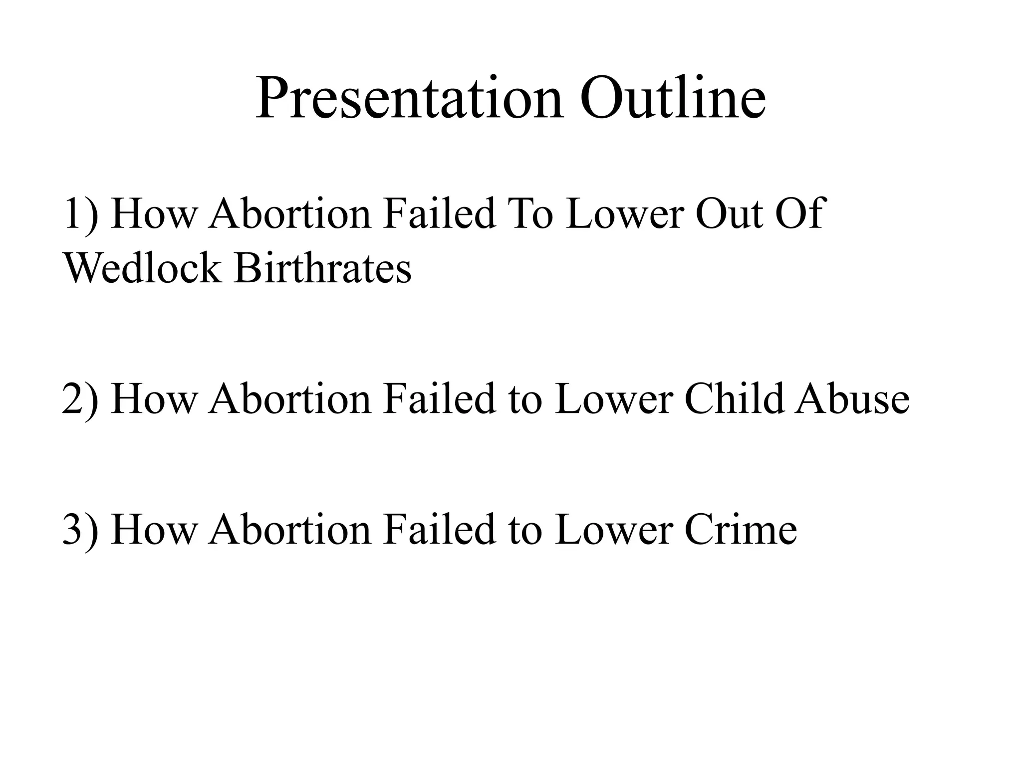 Presentation Outline
1) How Abortion Failed To Lower Out Of
Wedlock Birthrates

2) How Abortion Failed to Lower Child Abuse

3) How Abortion Failed to Lower Crime
 