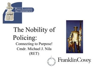 Cmdr. Michael J. Nila (RET) The Nobility of Policing:  Connecting to Purpose! 