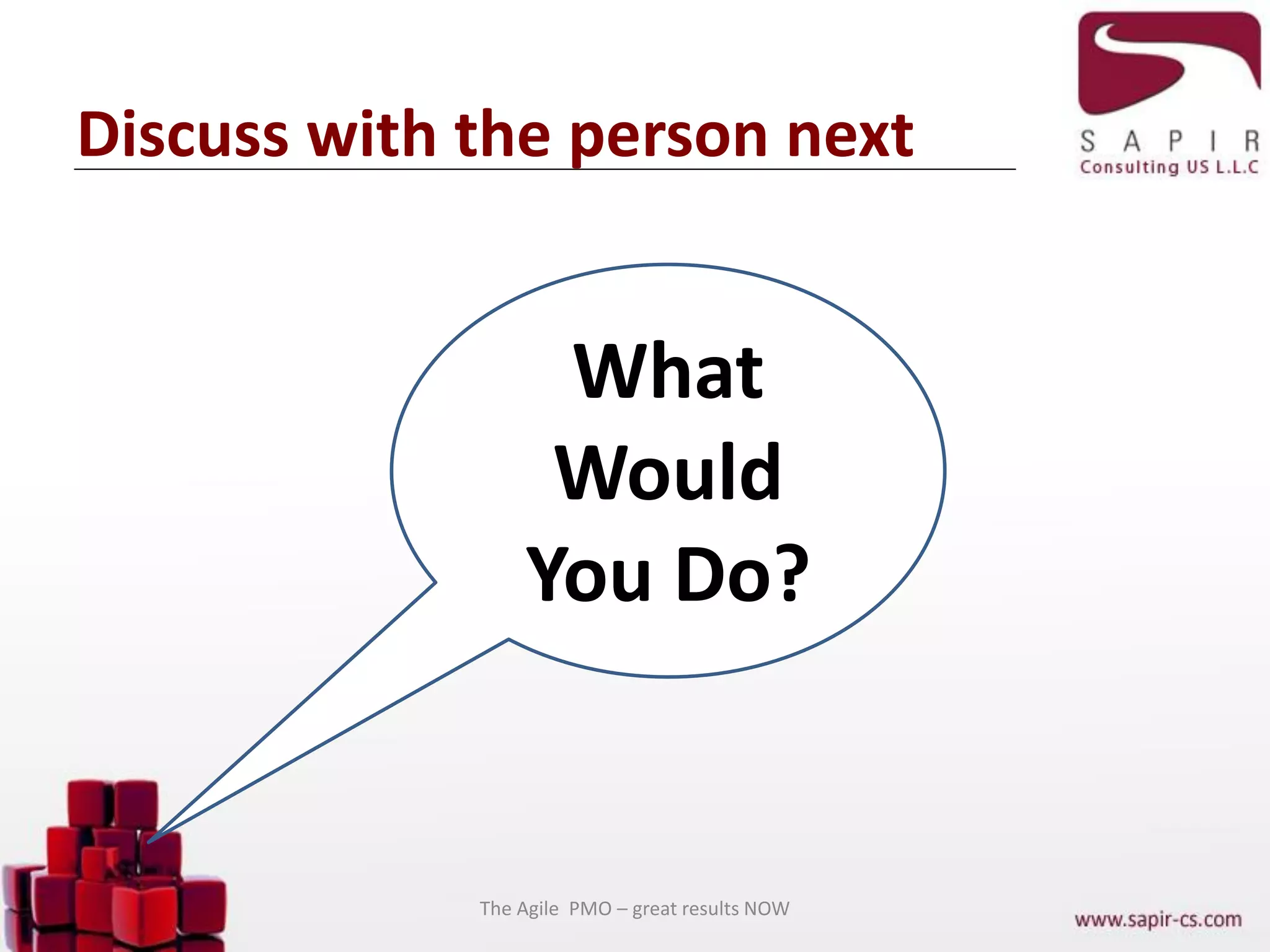 Discuss with the person next
What
Would
You Do?
The Agile PMO – great results NOW
 