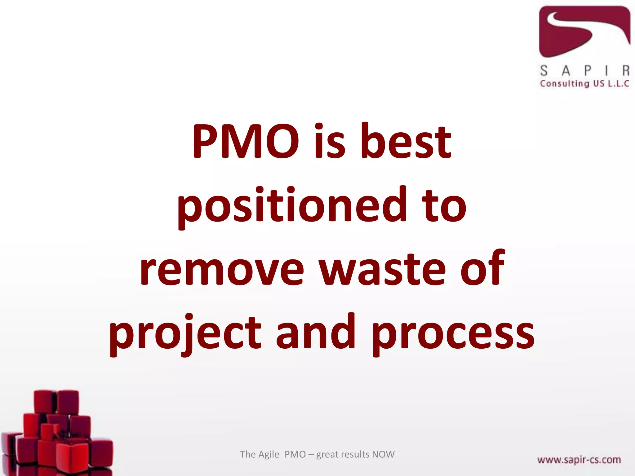 PMO is best
positioned to
remove waste of
project and process
The Agile PMO – great results NOW
 