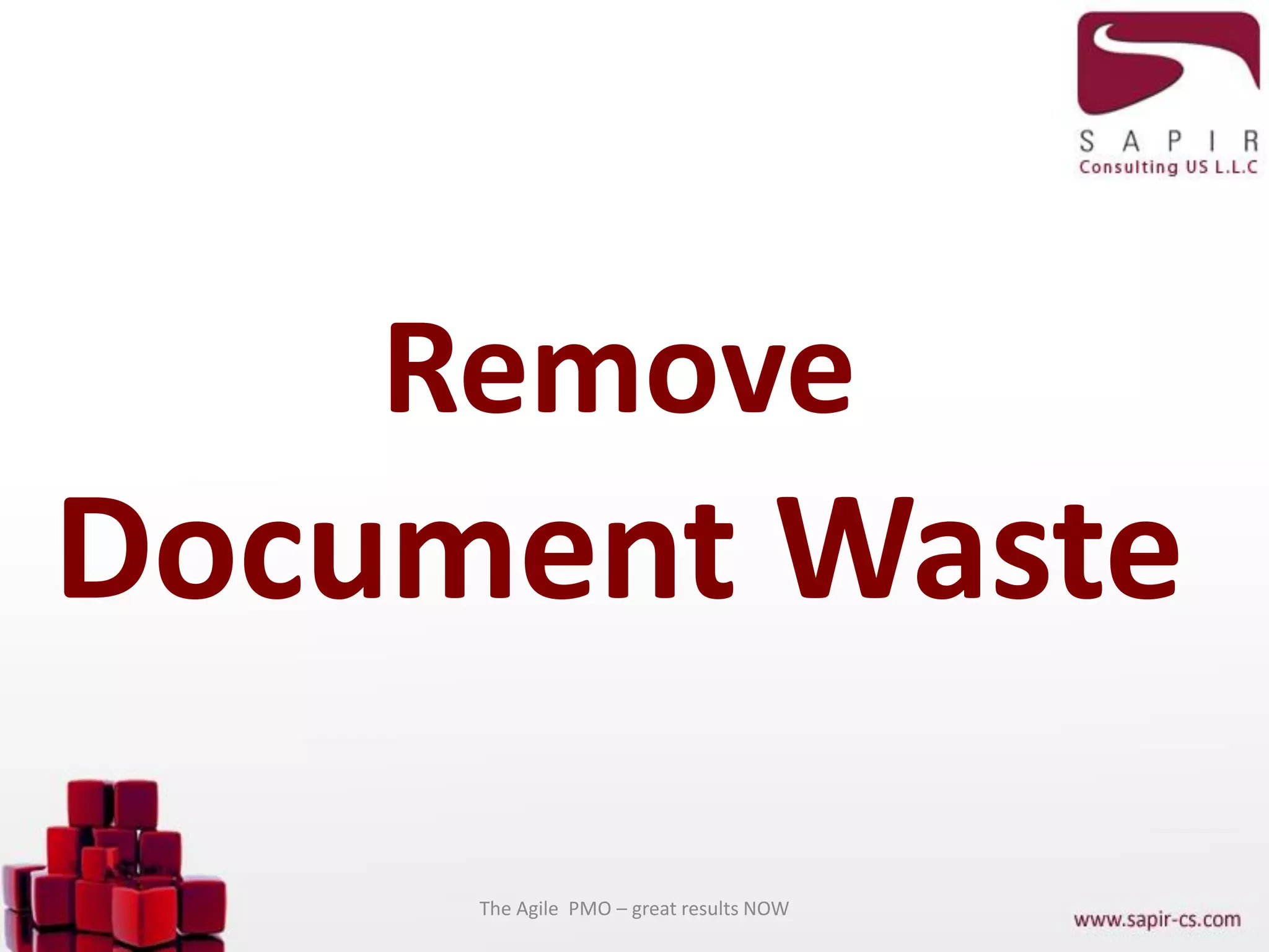 Remove
Document Waste
The Agile PMO – great results NOW
 