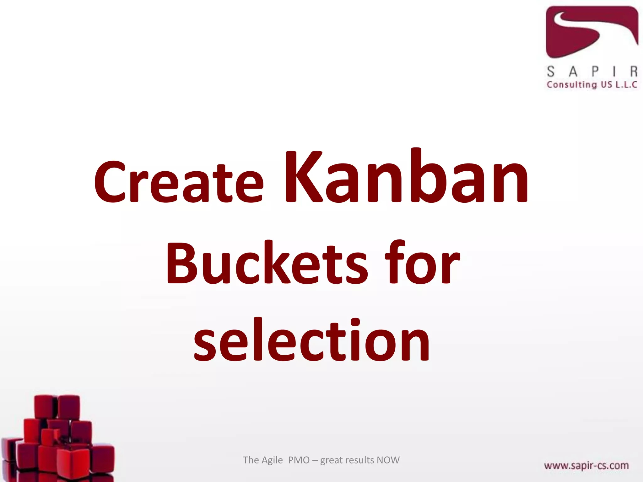 Create Kanban
Buckets for
selection
The Agile PMO – great results NOW
 