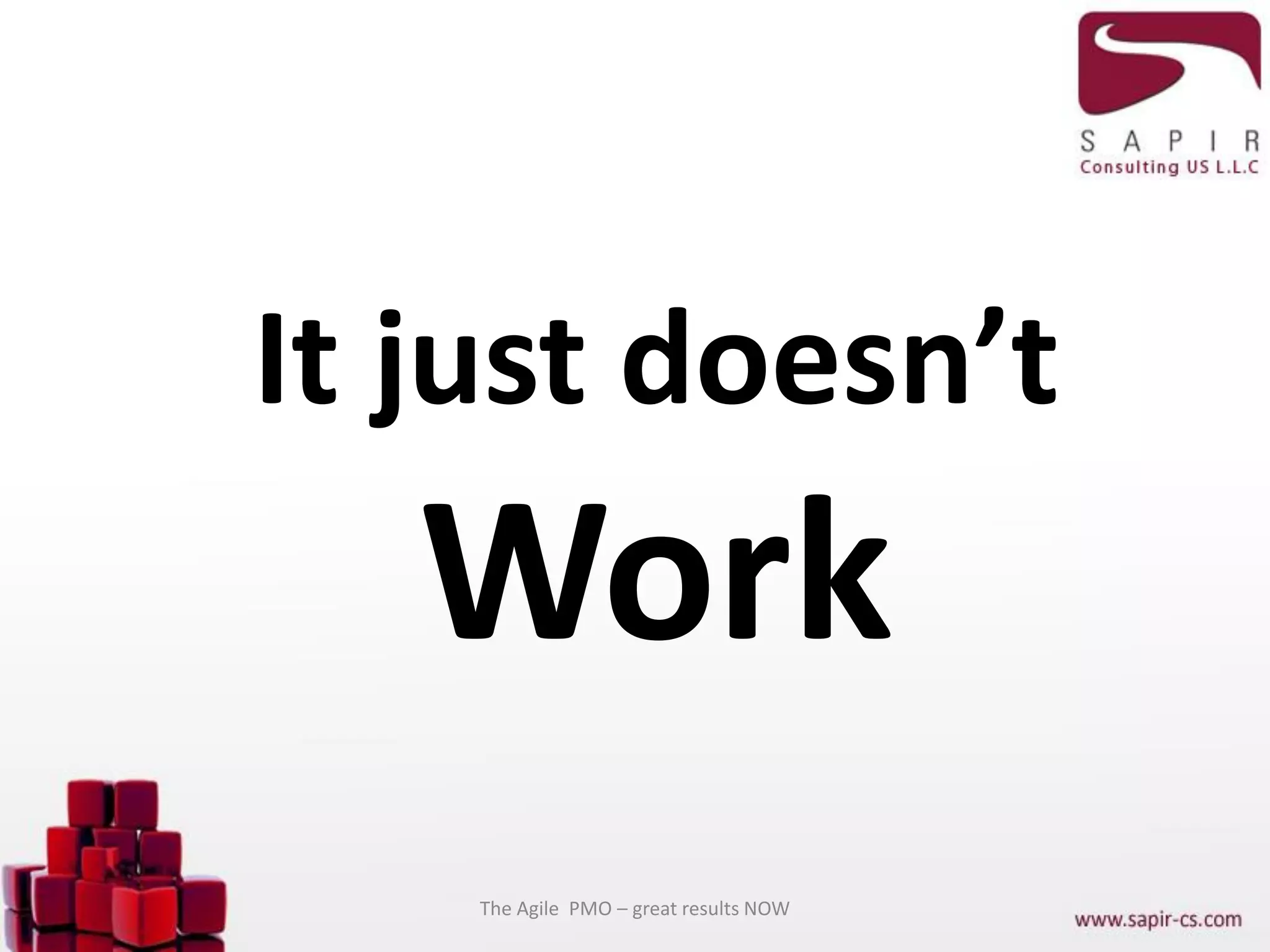 It just doesn’t
Work
The Agile PMO – great results NOW
 