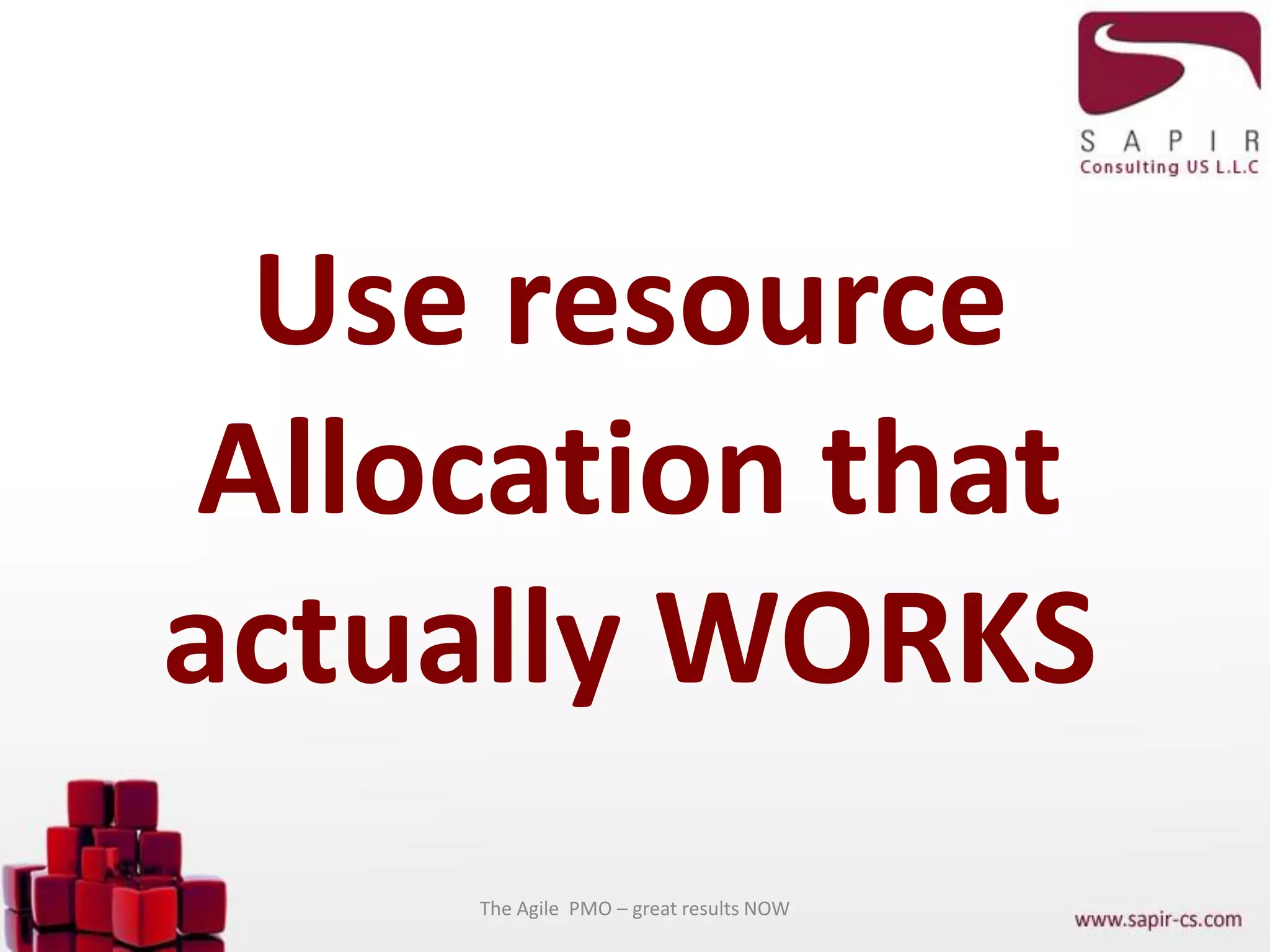 Use resource
Allocation that
actually WORKS
The Agile PMO – great results NOW
 