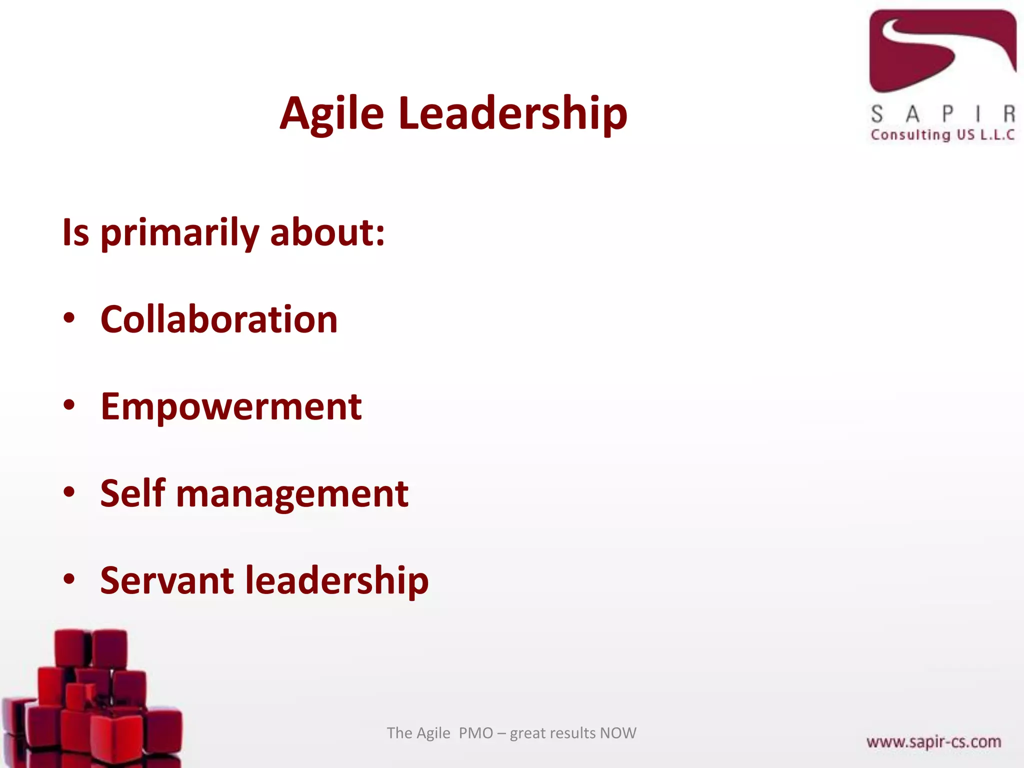 Agile Leadership
Is primarily about:
• Collaboration
• Empowerment
• Self management
• Servant leadership
The Agile PMO – great results NOW
 