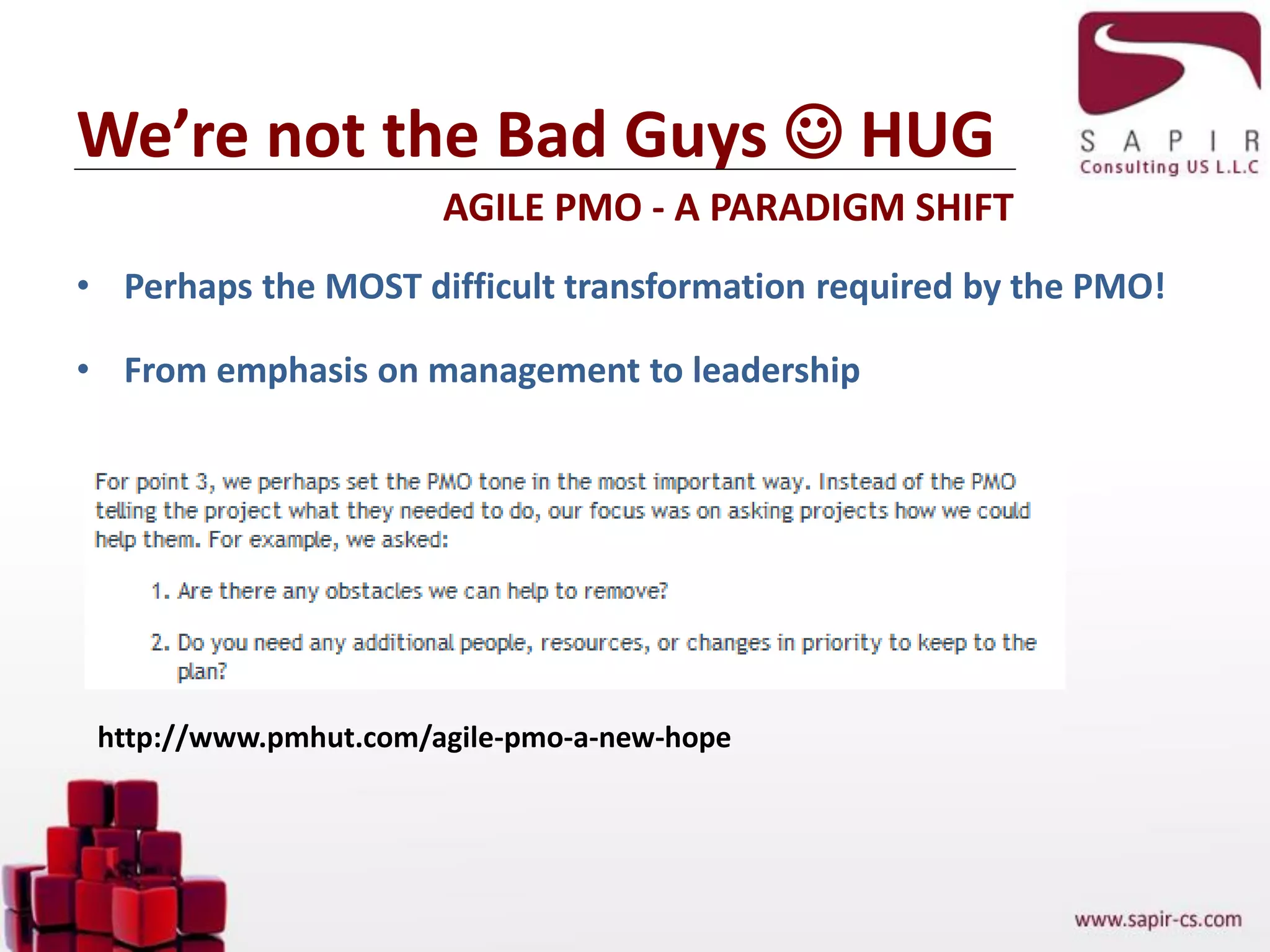 We’re not the Bad Guys  HUG
AGILE PMO - A PARADIGM SHIFT
http://www.pmhut.com/agile-pmo-a-new-hope
• Perhaps the MOST difficult transformation required by the PMO!
• From emphasis on management to leadership
 