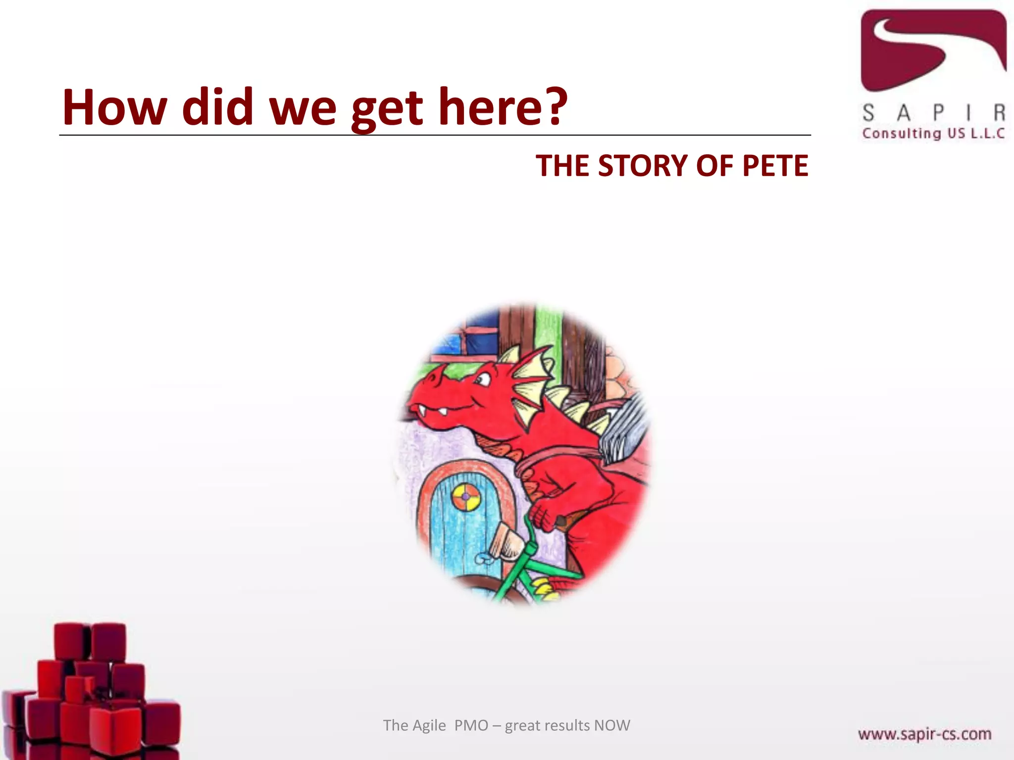 How did we get here?
THE STORY OF PETE
The Agile PMO – great results NOW
 