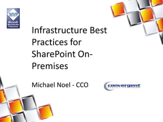 Infrastructure Best
Practices for
SharePoint OnPremises
Michael Noel - CCO

 
