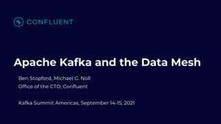 Apache Kafka and the Data Mesh
Ben Stopford, Michael G. Noll
Office of the CTO, Confluent
Kafka Summit Americas, September 14-15, 2021
 