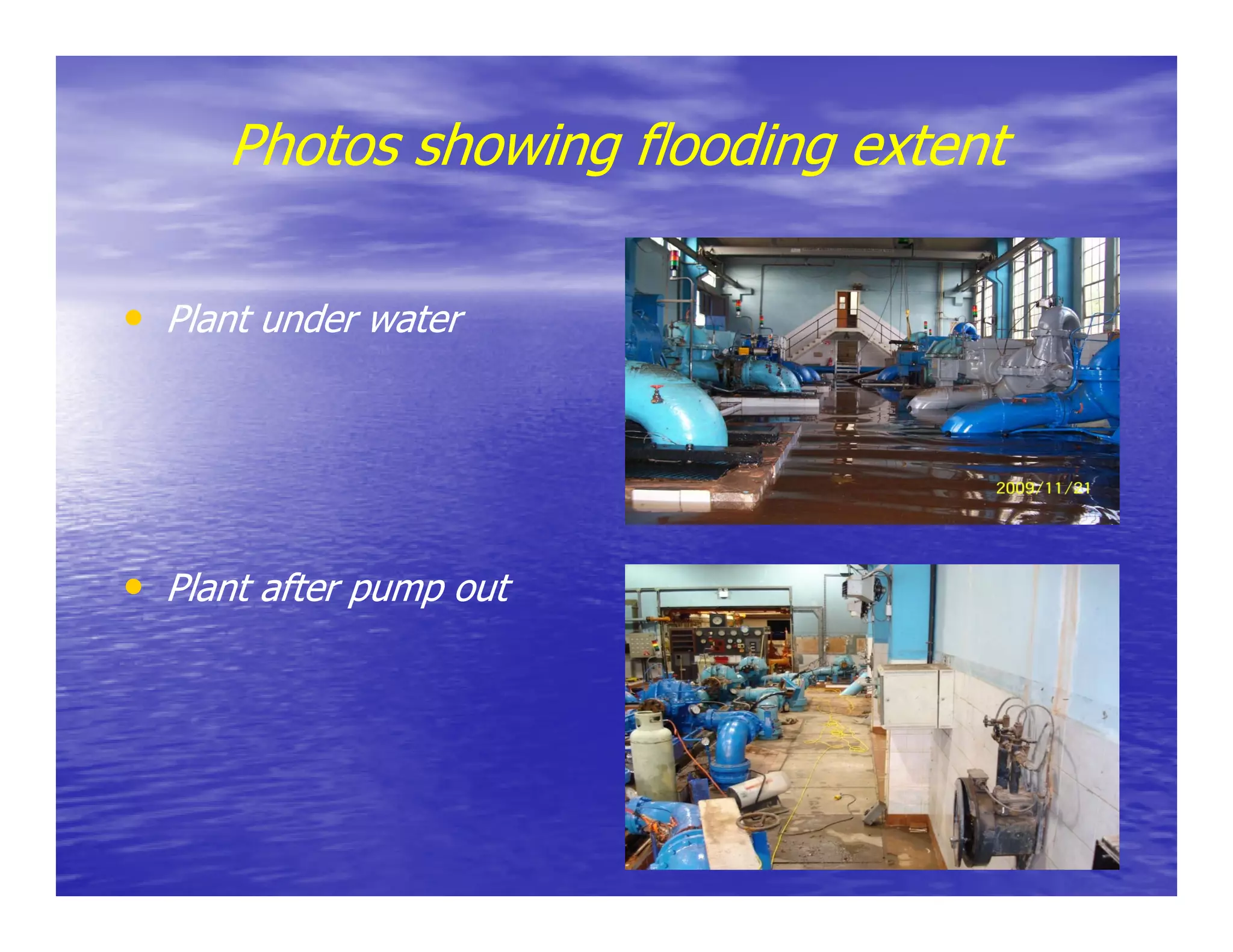 Photos showing flooding extent
                   g        g

• Plant under water




• Plant after pump out
 
