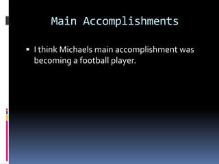 Main Accomplishments

 I think Michaels main accomplishment was
  becoming a football player.
 
