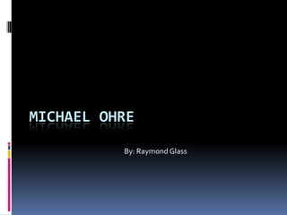 MICHAEL OHRE

          By: Raymond Glass
 