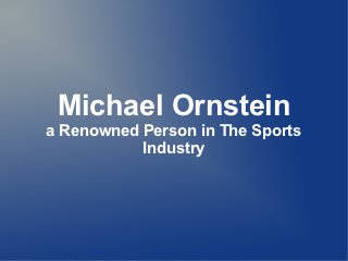 Michael Ornstein
a Renowned Person in The Sports
           Industry
 