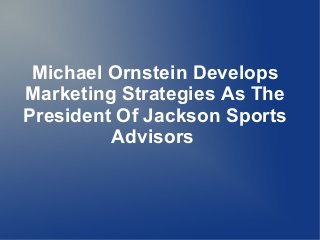 Michael Ornstein Develops
Marketing Strategies As The
President Of Jackson Sports
         Advisors
 