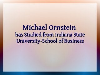 Michael Ornstein
has Studied from Indiana State
University-School of Business
 