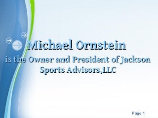Michael Ornstein
is the Owner and President of Jackson
         Sports Advisors,LLC



             Powerpoint Templates
                                    Page 1
 