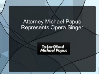 Attorney Michael Papuc
Represents Opera Singer
 