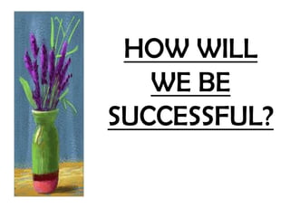 HOW WILL
   WE BE
SUCCESSFUL?
 