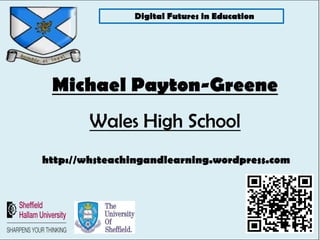 Digital Futures in Education




 Michael Payton-Greene
        Wales High School
http://whsteachingandlearning.wordpress.com
 
