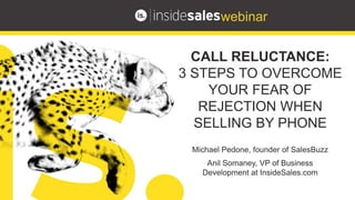 Michael Pedone, founder of SalesBuzz
Anil Somaney, VP of Business
Development at InsideSales.com
CALL RELUCTANCE:
3 STEPS TO OVERCOME
YOUR FEAR OF
REJECTION WHEN
SELLING BY PHONE
 