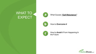 WHAT TO
EXPECT
What Causes “Call Reluctance”
How to Overcome it
How to Avoid it From Happening In
the Future
 