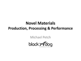 Novel Materials
Production, Processing & Performance
Michael Petch
 