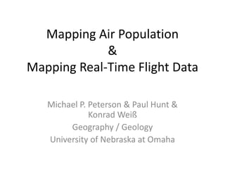 Mapping Air Population
&
Mapping Real-Time Flight Data
Michael P. Peterson & Paul Hunt &
Konrad Weiß
Geography / Geology
U...