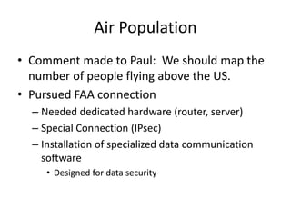 Air Population
• Comment made to Paul: We should map the
number of people flying above the US.
• Pursued FAA connection
– ...